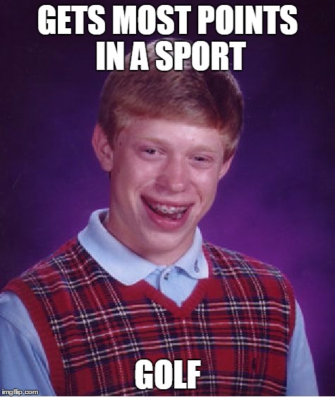 Bad Luck Brian | GETS MOST POINTS IN A SPORT; GOLF | image tagged in memes,bad luck brian | made w/ Imgflip meme maker