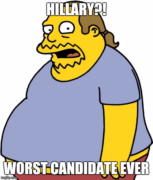 Comic Book Guy | HILLARY?! WORST CANDIDATE EVER | image tagged in memes,comic book guy | made w/ Imgflip meme maker