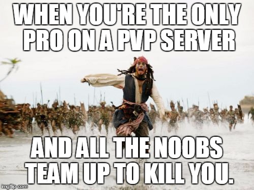 Jack Sparrow Being Chased | WHEN YOU'RE THE ONLY PRO ON A PVP SERVER; AND ALL THE NOOBS TEAM UP TO KILL YOU. | image tagged in memes,jack sparrow being chased | made w/ Imgflip meme maker