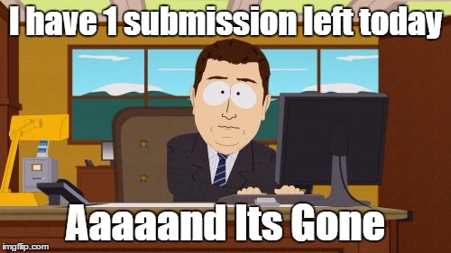 Aaaaand Its Gone | I have 1 submission left today; Aaaaand Its Gone | image tagged in memes,aaaaand its gone | made w/ Imgflip meme maker