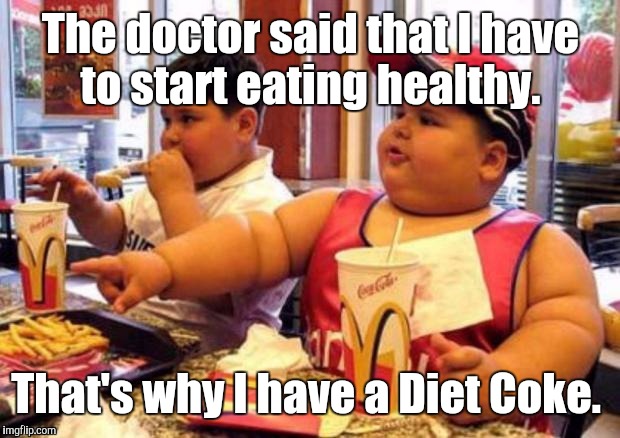 1k1c4p.jpg | The doctor said that I have to start eating healthy. That's why I have a Diet Coke. | image tagged in 1k1c4pjpg | made w/ Imgflip meme maker