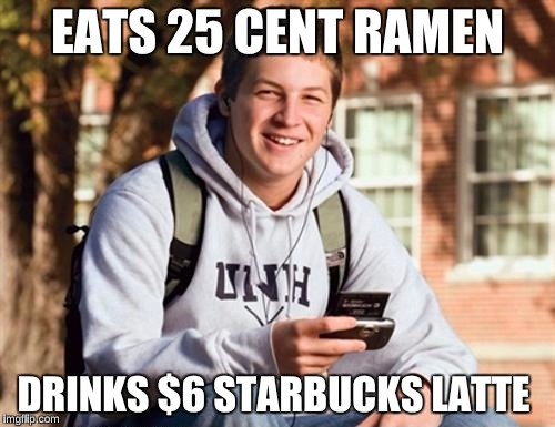 College Freshman Meme | EATS 25 CENT RAMEN; DRINKS $6 STARBUCKS LATTE | image tagged in memes,college freshman | made w/ Imgflip meme maker