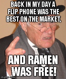 Back In My Day Meme | BACK IN MY DAY A FLIP PHONE WAS THE BEST ON THE MARKET, AND RAMEN WAS FREE! | image tagged in memes,back in my day | made w/ Imgflip meme maker