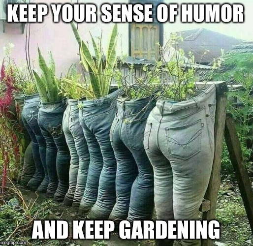 Keep Your... | KEEP YOUR SENSE OF HUMOR; AND KEEP GARDENING | image tagged in planter pants,sense of humor,gardening,keep calm | made w/ Imgflip meme maker