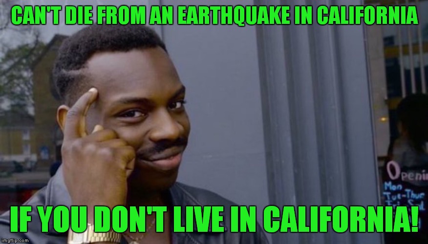 This one's for you know who! | CAN'T DIE FROM AN EARTHQUAKE IN CALIFORNIA; IF YOU DON'T LIVE IN CALIFORNIA! | image tagged in can't blank if you don't blank,earthquake,california | made w/ Imgflip meme maker
