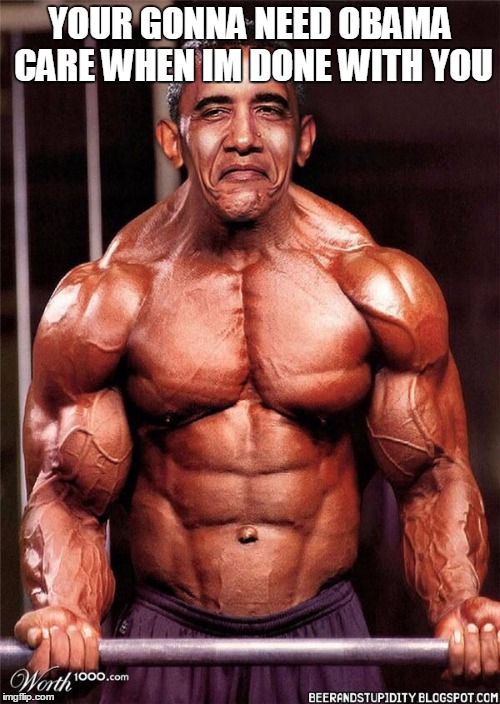 Steroids | YOUR GONNA NEED OBAMA CARE WHEN IM DONE WITH YOU | image tagged in steroids | made w/ Imgflip meme maker