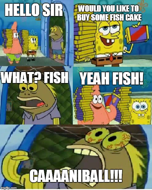 Chocolate Spongebob Meme | HELLO SIR; WOULD YOU LIKE TO BUY SOME FISH CAKE; YEAH FISH! WHAT? FISH; CAAAANIBALL!!! | image tagged in memes,chocolate spongebob | made w/ Imgflip meme maker