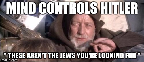 These Aren't The Droids You Were Looking For Meme | MIND CONTROLS HITLER; " THESE AREN'T THE JEWS YOU'RE LOOKING FOR " | image tagged in memes,these arent the droids you were looking for | made w/ Imgflip meme maker