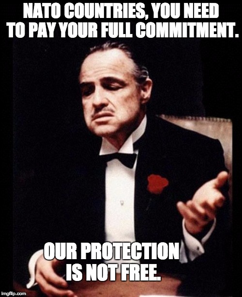 godfather | NATO COUNTRIES, YOU NEED TO PAY YOUR FULL COMMITMENT. OUR PROTECTION IS NOT FREE. | image tagged in godfather | made w/ Imgflip meme maker