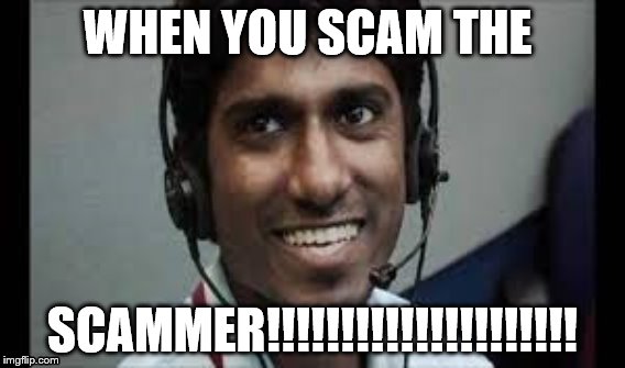 when you scam the scammer | WHEN YOU SCAM THE; SCAMMER!!!!!!!!!!!!!!!!!!!!! | image tagged in indian teck support | made w/ Imgflip meme maker