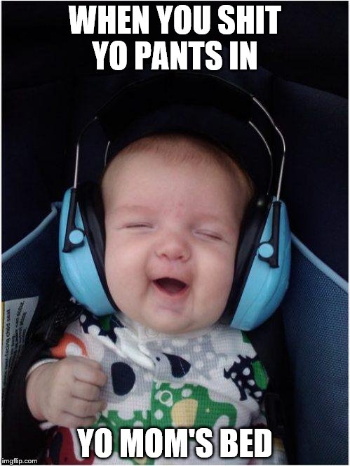 Jammin Baby Meme | WHEN YOU SHIT YO PANTS IN; YO MOM'S BED | image tagged in memes,jammin baby | made w/ Imgflip meme maker