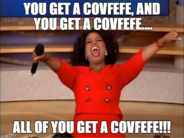 Oprah You Get A | YOU GET A COVFEFE, AND YOU GET A COVFEFE.... ALL OF YOU GET A COVFEFE!!! | image tagged in memes,oprah you get a | made w/ Imgflip meme maker