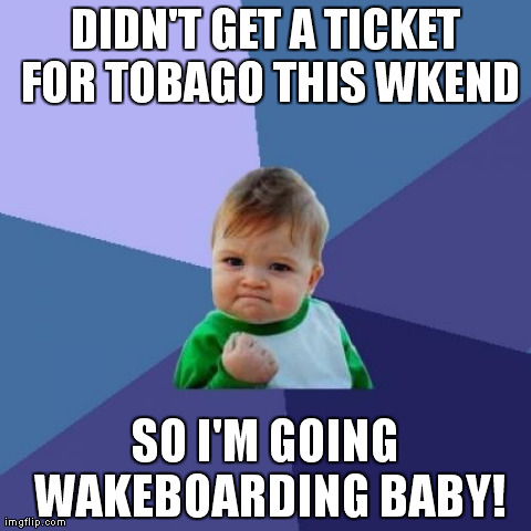 Success Kid Meme | DIDN'T GET A TICKET FOR TOBAGO THIS WKEND SO I'M GOING WAKEBOARDING BABY! | image tagged in memes,success kid | made w/ Imgflip meme maker