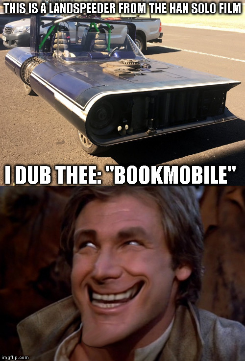 Apparently Disney let Woody Harrelson design props... | THIS IS A LANDSPEEDER FROM THE HAN SOLO FILM; I DUB THEE: "BOOKMOBILE" | image tagged in memes,star wars,disney killed star wars,star wars kills disney,the farce awakens,han solo film is unoriginal | made w/ Imgflip meme maker
