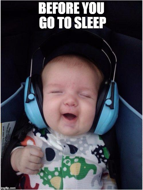 Jammin Baby | BEFORE YOU GO TO SLEEP | image tagged in memes,jammin baby | made w/ Imgflip meme maker