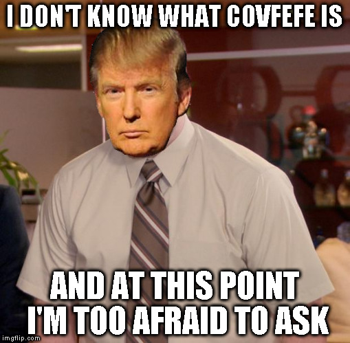 Covfefe = Distraction/Look over there for awhile | I DON'T KNOW WHAT COVFEFE IS; AND AT THIS POINT I'M TOO AFRAID TO ASK | image tagged in memes,afraid to ask andy,donald trump approves,hillary clinton for prison hospital 2016,covfefe,covfefe week | made w/ Imgflip meme maker