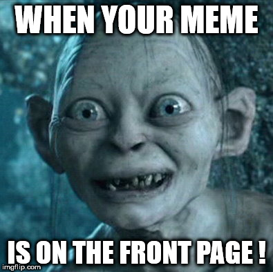 Gollum Meme | WHEN YOUR MEME; IS ON THE FRONT PAGE ! | image tagged in memes,gollum | made w/ Imgflip meme maker