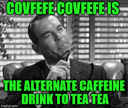 COVFEFE COVFEFE IS THE ALTERNATE CAFFEINE DRINK TO TEA TEA | made w/ Imgflip meme maker