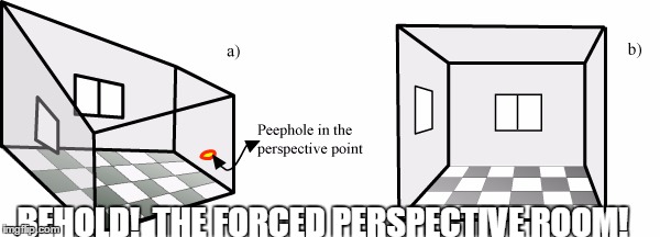 BEHOLD!  THE FORCED PERSPECTIVE ROOM! | made w/ Imgflip meme maker