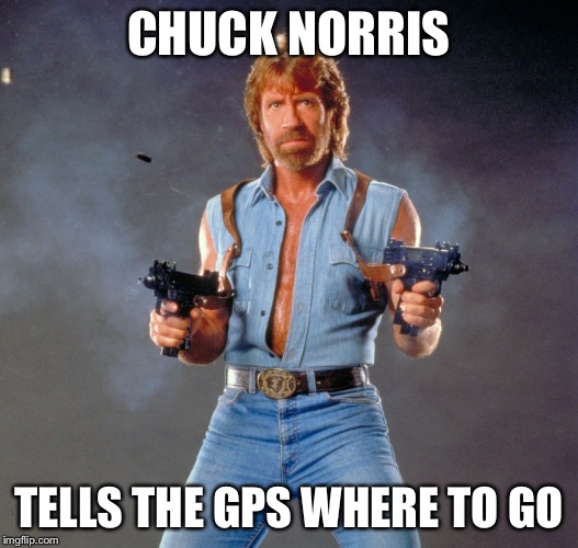 Chuck Norris Guns | CHUCK NORRIS; TELLS THE GPS WHERE TO GO | image tagged in memes,chuck norris guns,chuck norris | made w/ Imgflip meme maker