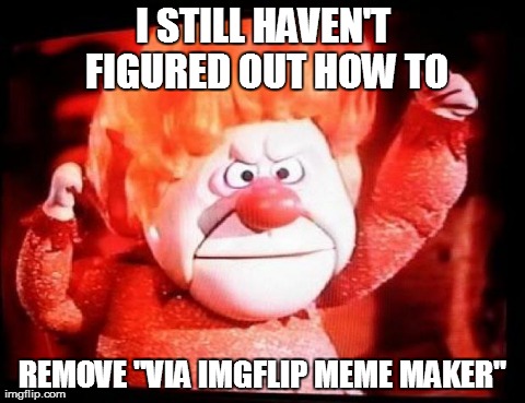 I STILL HAVEN'T FIGURED OUT HOW TO REMOVE "VIA IMGFLIP MEME MAKER" | made w/ Imgflip meme maker
