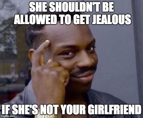 She Shouldn't be Allowed to get Jealous | SHE SHOULDN'T BE ALLOWED TO GET JEALOUS; IF SHE'S NOT YOUR GIRLFRIEND | image tagged in roll safe,jealous,girlfriend,jealous girlfriend,obvious,memes | made w/ Imgflip meme maker