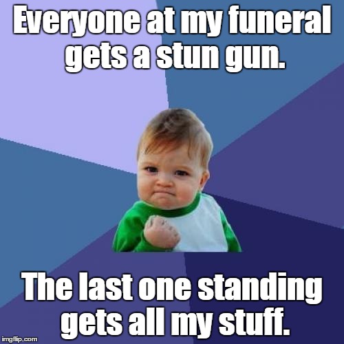 Success Kid Meme | Everyone at my funeral gets a stun gun. The last one standing gets all my stuff. | image tagged in memes,success kid | made w/ Imgflip meme maker