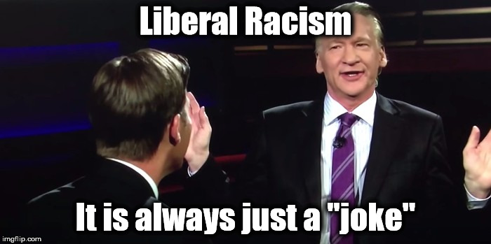 His words reveals his true thoughts and HBO thinks it's OK  | Liberal Racism; It is always just a "joke" | image tagged in bill maher,racism,liberal hypocrisy | made w/ Imgflip meme maker