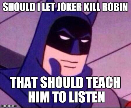 Batman Thinking | SHOULD I LET JOKER KILL ROBIN; THAT SHOULD TEACH HIM TO LISTEN | image tagged in batman thinking | made w/ Imgflip meme maker