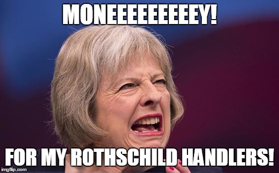 Theresa May | MONEEEEEEEEEY! FOR MY ROTHSCHILD HANDLERS! | image tagged in theresa may | made w/ Imgflip meme maker