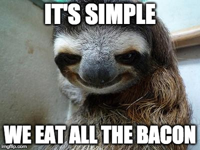 I'm in. | IT'S SIMPLE; WE EAT ALL THE BACON | image tagged in creeper sloth,iwanttobebacon,iwanttobebaconcom,sloth,it's simple | made w/ Imgflip meme maker