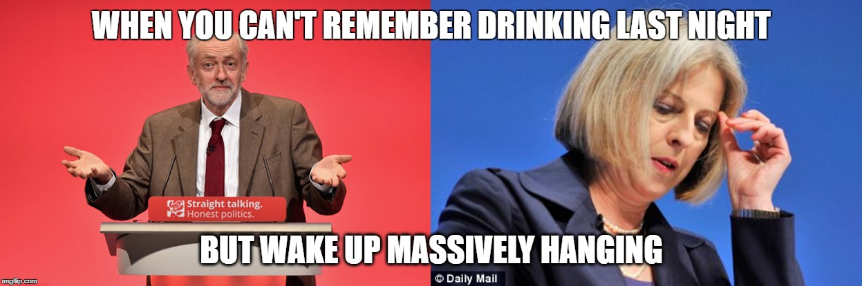 Hung Parliment | WHEN YOU CAN'T REMEMBER DRINKING LAST NIGHT; BUT WAKE UP MASSIVELY HANGING | image tagged in theresa may,jeremy corbyn,election 2017,labour party | made w/ Imgflip meme maker
