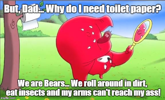 Toilet paper Bears | But, Dad... Why do I need toilet paper? We are Bears... We roll around in dirt, eat insects and my arms can't reach my ass! | image tagged in toilet paper,charmin,bears,toilet | made w/ Imgflip meme maker