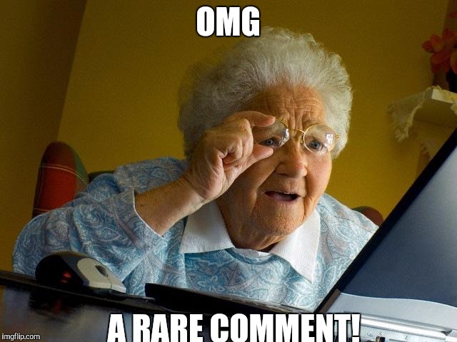 OMG A RARE COMMENT! | image tagged in memes,grandma finds the internet | made w/ Imgflip meme maker