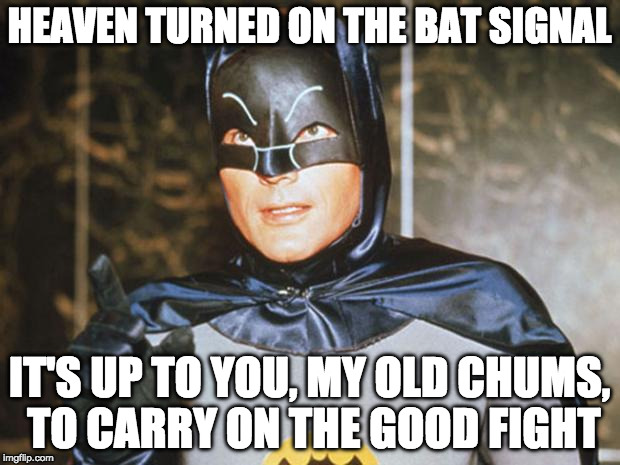 Holy Bat-sad, Batman!!! | HEAVEN TURNED ON THE BAT SIGNAL; IT'S UP TO YOU, MY OLD CHUMS, TO CARRY ON THE GOOD FIGHT | image tagged in batman-adam west,adam west,batman,bat signal,rip | made w/ Imgflip meme maker