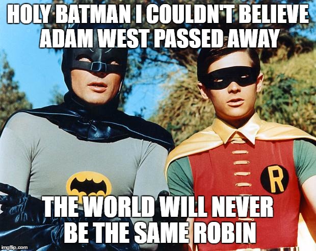 holy batman | HOLY BATMAN I COULDN'T BELIEVE ADAM WEST PASSED AWAY; THE WORLD WILL NEVER BE THE SAME ROBIN | image tagged in holy batman | made w/ Imgflip meme maker