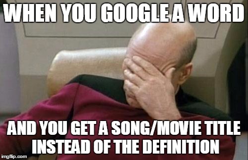 Captain Picard Facepalm Meme | WHEN YOU GOOGLE A WORD; AND YOU GET A SONG/MOVIE TITLE INSTEAD OF THE DEFINITION | image tagged in memes,captain picard facepalm | made w/ Imgflip meme maker