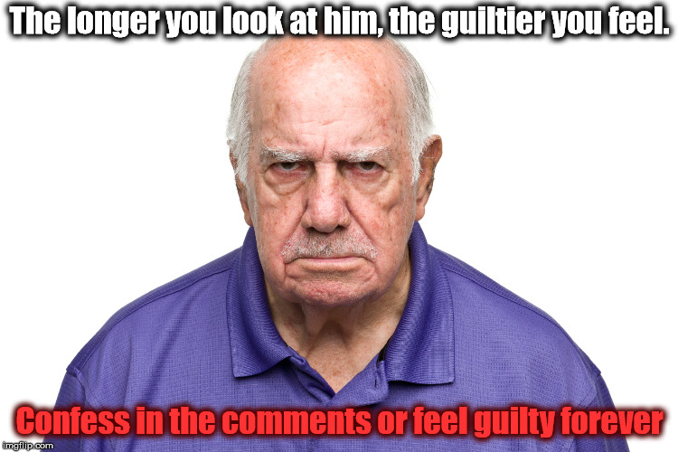 Whatever you do, don't look into hi-- Oh no! It's too late! | The longer you look at him, the guiltier you feel. Confess in the comments or feel guilty forever | image tagged in memes,guilt,confession,angry old man | made w/ Imgflip meme maker