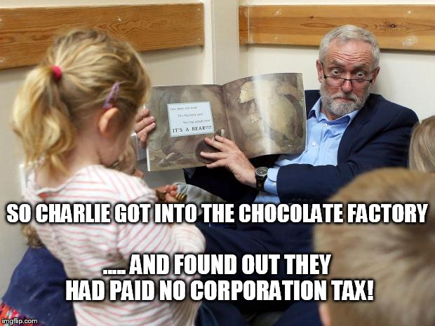 Stalk the corporation tax dodgers! | SO CHARLIE GOT INTO THE CHOCOLATE FACTORY; ..... AND FOUND OUT THEY HAD PAID NO CORPORATION TAX! | image tagged in uk election,jeremy corbyn,corbyn,labour leadership,labour party | made w/ Imgflip meme maker