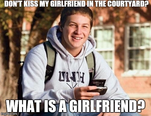 College Freshman | DON'T KISS MY GIRLFRIEND IN THE COURTYARD? WHAT IS A GIRLFRIEND? | image tagged in memes,college freshman | made w/ Imgflip meme maker