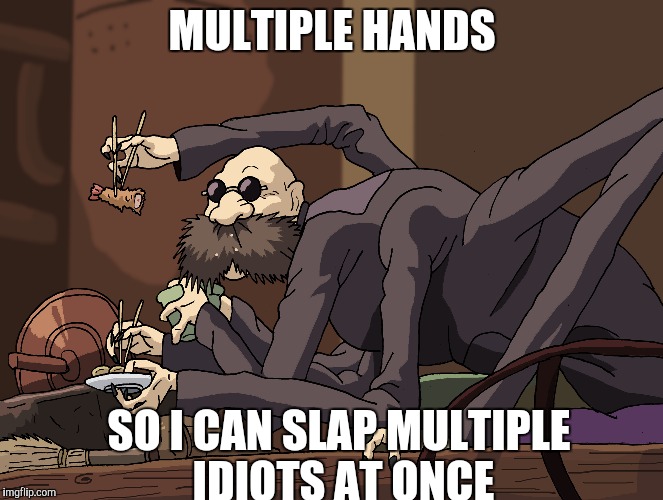 Cool Kamaji Strikes Again | MULTIPLE HANDS; SO I CAN SLAP MULTIPLE IDIOTS AT ONCE | image tagged in kamaji,cool,memes | made w/ Imgflip meme maker