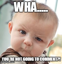 Skeptical Baby Meme | WHA..... YOU 'RE NOT GOING TO COMMENT?! | image tagged in memes,skeptical baby | made w/ Imgflip meme maker