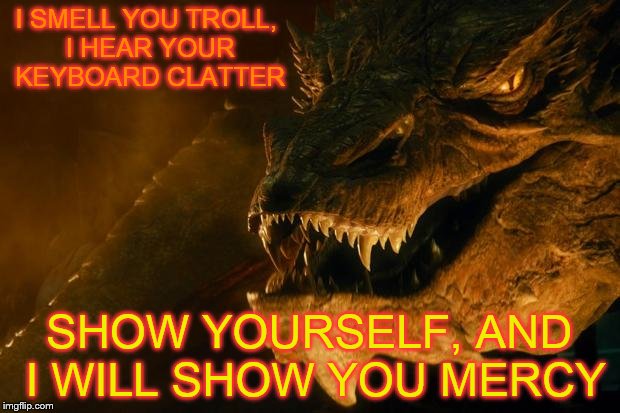 I will find you out | I SMELL YOU TROLL, I HEAR YOUR KEYBOARD CLATTER; SHOW YOURSELF, AND I WILL SHOW YOU MERCY | image tagged in smug the dragon,red dragon | made w/ Imgflip meme maker