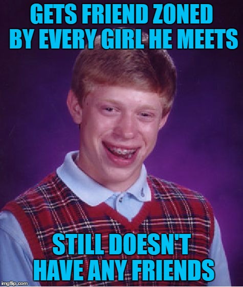 Bad Luck Brian Meme | GETS FRIEND ZONED BY EVERY GIRL HE MEETS STILL DOESN'T HAVE ANY FRIENDS | image tagged in memes,bad luck brian | made w/ Imgflip meme maker