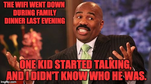 Steve Harvey | THE WIFI WENT DOWN DURING FAMILY DINNER LAST EVENING; ONE KID STARTED TALKING, AND I DIDN'T KNOW WHO HE WAS. | image tagged in memes,steve harvey | made w/ Imgflip meme maker