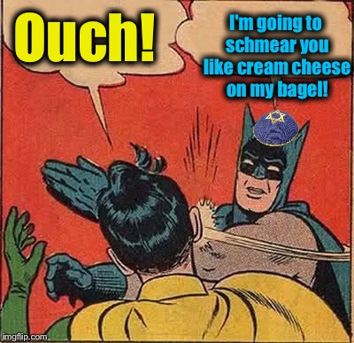 Batman Slapping Robin Meme | Ouch! I'm going to schmear you like cream cheese on my bagel! | image tagged in memes,batman slapping robin | made w/ Imgflip meme maker