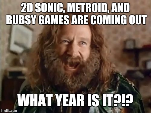 Time Travel With New Video Games | 2D SONIC, METROID, AND BUBSY GAMES ARE COMING OUT; WHAT YEAR IS IT?!? | image tagged in memes,what year is it,sonic,metroid,bubsy | made w/ Imgflip meme maker