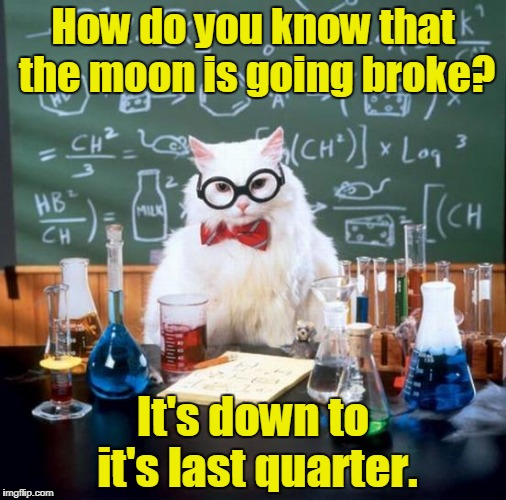 Chemistry Cat | How do you know that the moon is going broke? It's down to it's last quarter. | image tagged in memes,chemistry cat | made w/ Imgflip meme maker