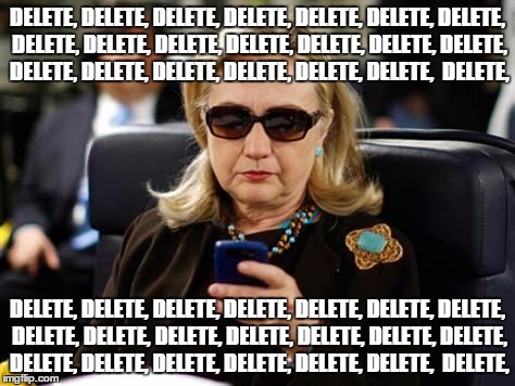 Hillary Clinton Cellphone | DELETE, DELETE, DELETE, DELETE, DELETE, DELETE, DELETE, DELETE, DELETE, DELETE, DELETE, DELETE, DELETE, DELETE, DELETE, DELETE, DELETE, DELETE, DELETE, DELETE,  DELETE, DELETE, DELETE, DELETE, DELETE, DELETE, DELETE, DELETE, DELETE, DELETE, DELETE, DELETE, DELETE, DELETE, DELETE, DELETE, DELETE, DELETE, DELETE, DELETE, DELETE,  DELETE, | image tagged in memes,hillary clinton cellphone | made w/ Imgflip meme maker