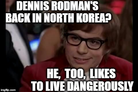 I hope he makes it back in one piece | DENNIS RODMAN'S BACK IN NORTH KOREA? HE,  TOO,  LIKES TO LIVE DANGEROUSLY | image tagged in memes,i too like to live dangerously | made w/ Imgflip meme maker